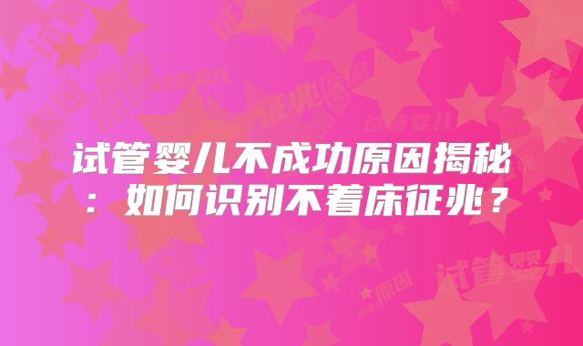 试管婴儿不成功原因揭秘：如何识别不着床征兆？