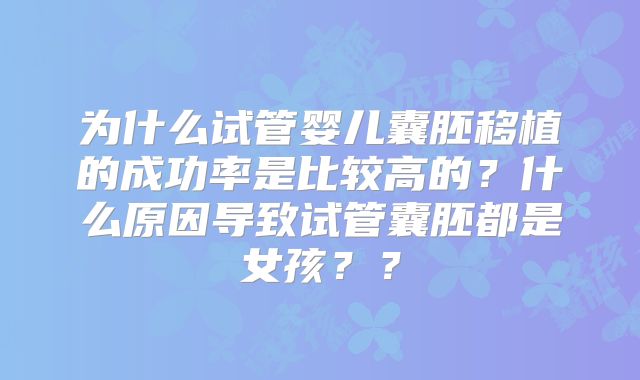 为什么试管婴儿囊胚移植的成功率是比较高的？什么原因导致试管囊胚都是女孩？？