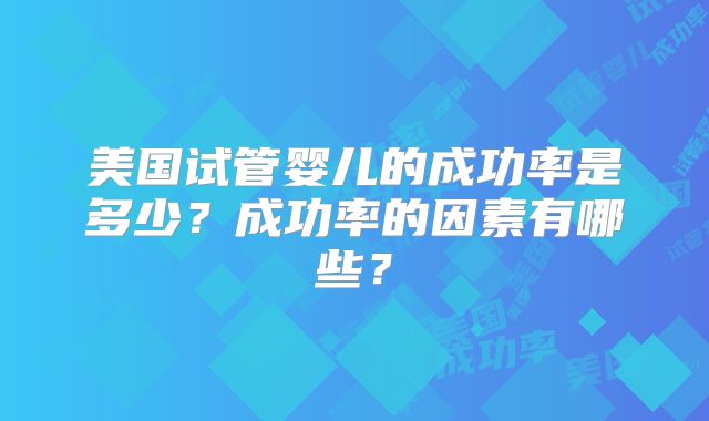 美国试管婴儿的成功率是多少？成功率的因素有哪些？