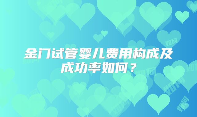 金门试管婴儿费用构成及成功率如何？