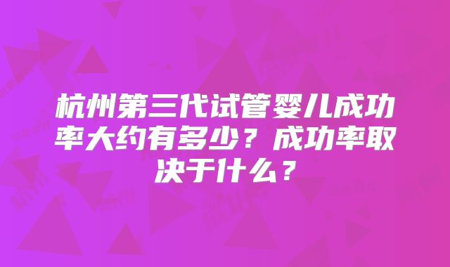 杭州第三代试管婴儿成功率大约有多少?成功率取决于什么?