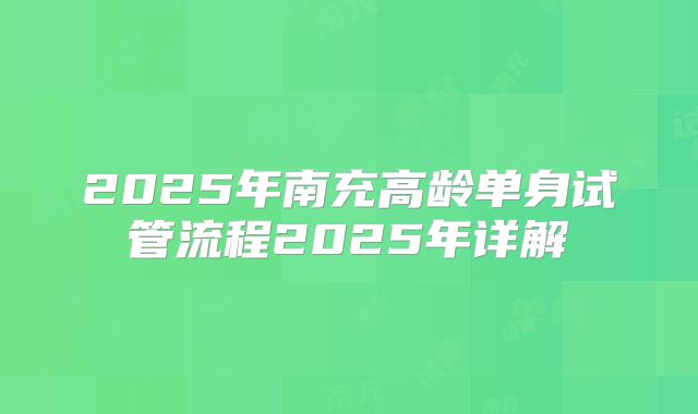 2025年南充高龄单身试管流程2025年详解