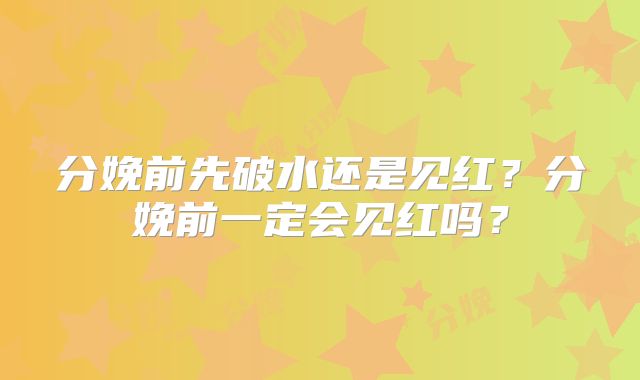 分娩前先破水还是见红?分娩前一定会见红吗?