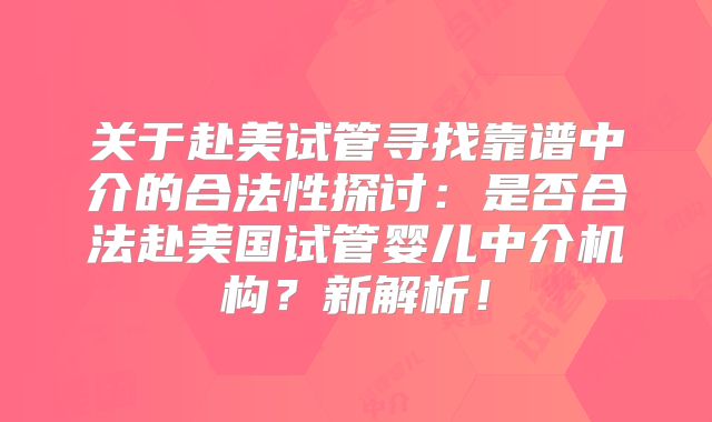 关于赴美试管寻找靠谱中介的合法性探讨：是否合法赴美国试管婴儿中介机构？新解析！