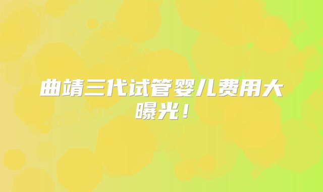 曲靖三代试管婴儿费用大曝光!