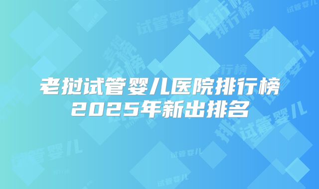 老挝试管婴儿医院排行榜2025年新出排名