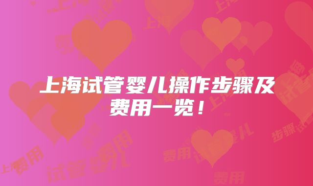 上海试管婴儿操作步骤及费用一览！