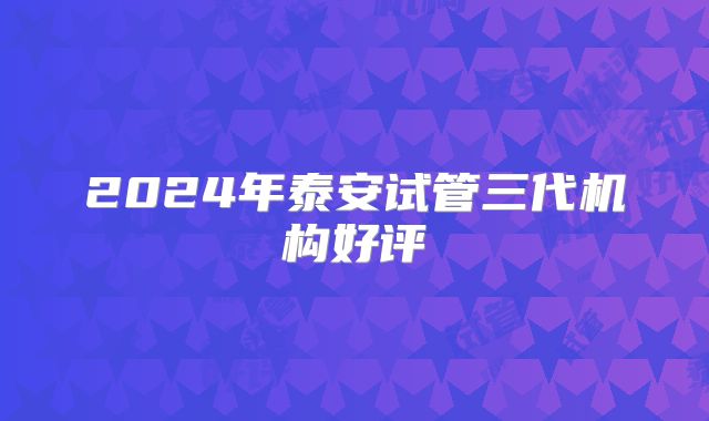 2024年泰安试管三代机构好评