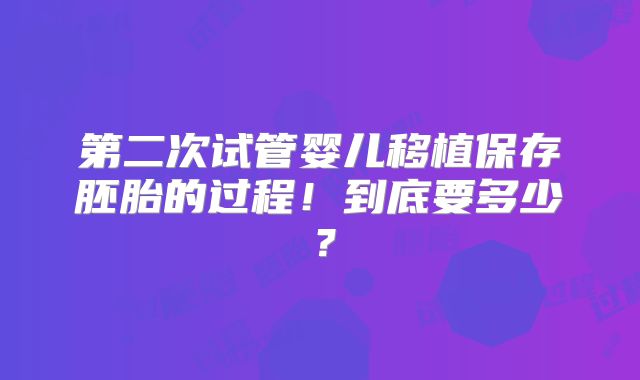 第二次试管婴儿移植保存胚胎的过程!到底要多少?