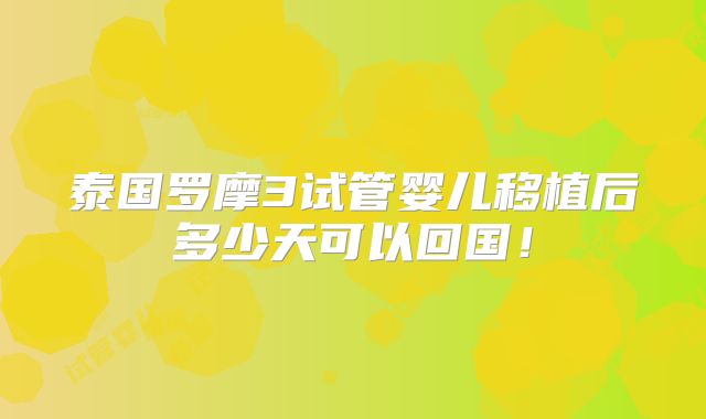 泰国罗摩3试管婴儿移植后多少天可以回国!