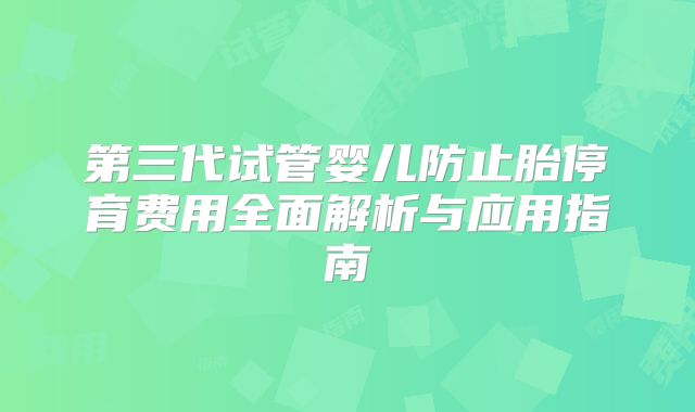 第三代试管婴儿防止胎停育费用全面解析与应用指南