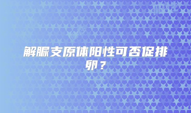 解脲支原体阳性可否促排卵？