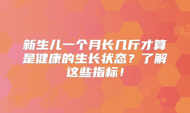 新生儿一个月长几斤才算是健康的生长状态？了解这些指标！