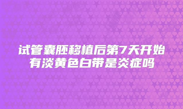 试管囊胚移植后第7天开始有淡黄色白带是炎症吗