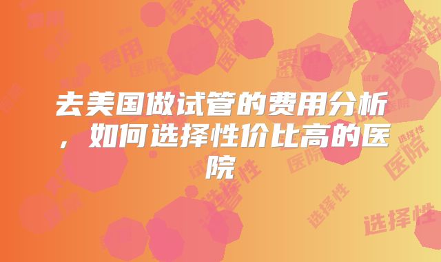 美国ENCI试管婴儿需要准备多少钱呢?主要明细是怎样的?