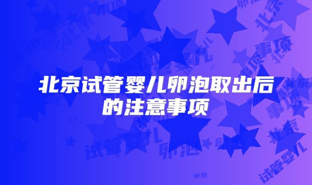 北京试管婴儿卵泡取出后的注意事项