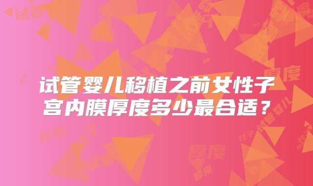 试管婴儿移植之前女性子宫内膜厚度多少最合适？