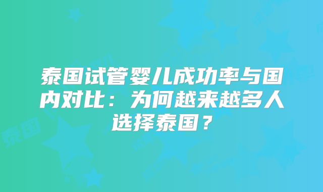 泰国试管婴儿成功率与国内对比：为何越来越多人选择泰国？