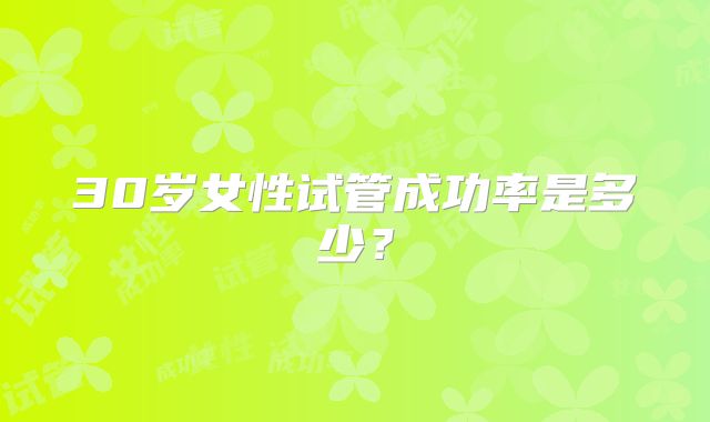 30岁女性试管成功率是多少？