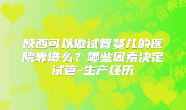 陕西可以做试管婴儿的医院靠谱么?哪些因素决定试管-生产经历