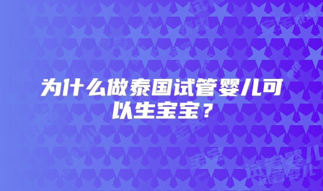 为什么做泰国试管婴儿可以生宝宝？