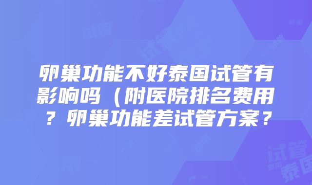 卵巢功能不好泰国试管有影响吗（附医院排名费用？卵巢功能差试管方案？