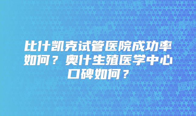 比什凯克试管医院成功率如何？奥什生殖医学中心口碑如何？