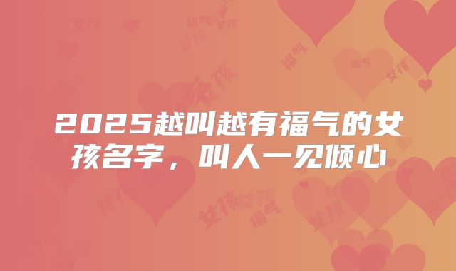 2025越叫越有福气的女孩名字，叫人一见倾心