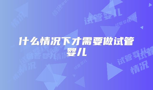 什么情况下才需要做试管婴儿