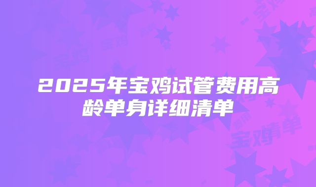 2025年宝鸡试管费用高龄单身详细清单