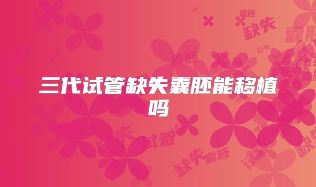 三代试管缺失囊胚能移植吗