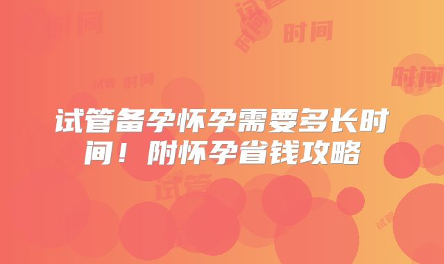 试管备孕怀孕需要多长时间!附怀孕省钱攻略