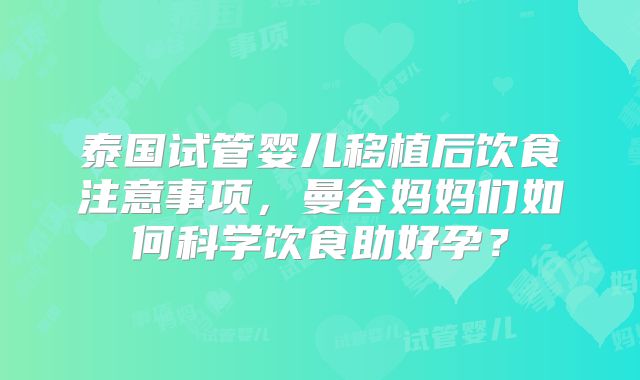 泰国试管婴儿移植后饮食注意事项，曼谷妈妈们如何科学饮食助好孕？