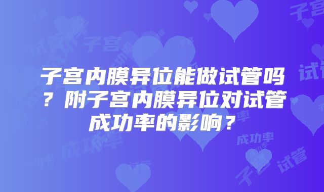 子宫内膜异位能做试管吗？附子宫内膜异位对试管成功率的影响？