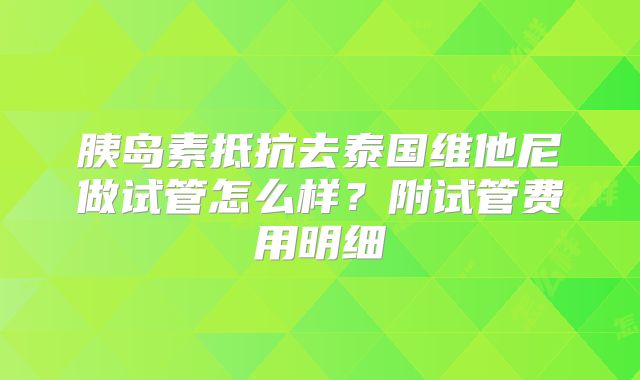 胰岛素抵抗去泰国维他尼做试管怎么样？附试管费用明细