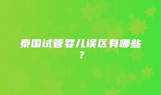 泰国试管婴儿误区有哪些？