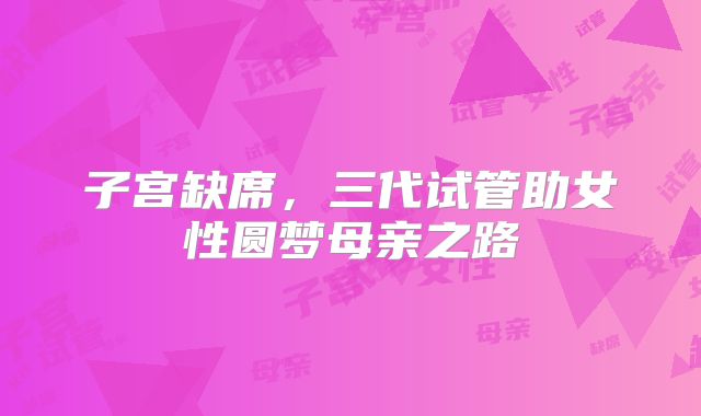 子宫缺席，三代试管助女性圆梦母亲之路