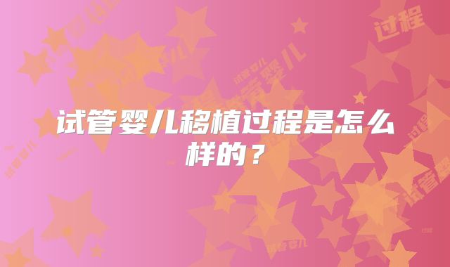 试管婴儿移植过程是怎么样的?