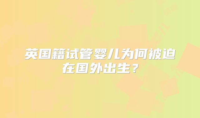 英国籍试管婴儿为何被迫在国外出生？
