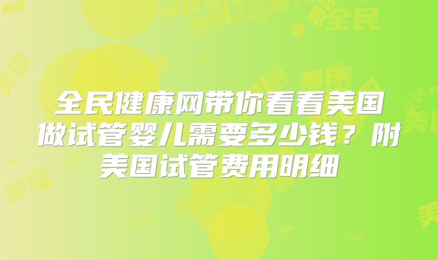 全民健康网带你看看美国做试管婴儿需要多少钱？附美国试管费用明细