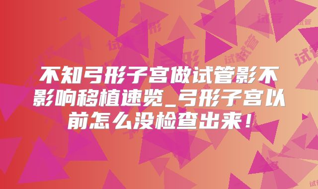 不知弓形子宫做试管影不影响移植速览_弓形子宫以前怎么没检查出来！