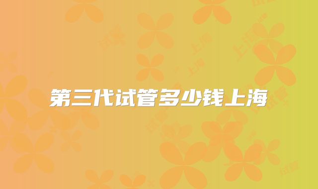 第三代试管多少钱上海