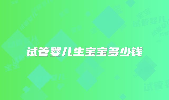 试管婴儿生宝宝多少钱