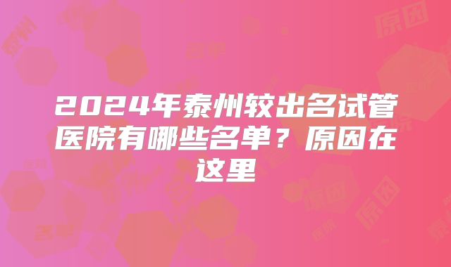 2024年泰州较出名试管医院有哪些名单?原因在这里