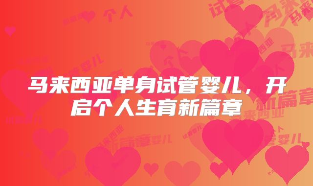 马来西亚单身试管婴儿,开启个人生育新篇章