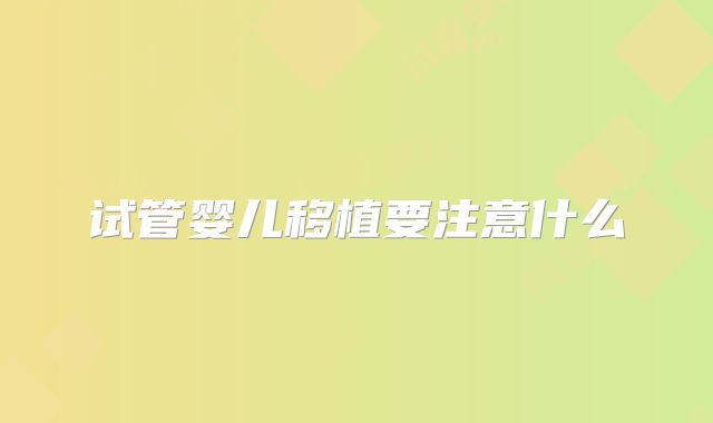 试管婴儿移植要注意什么