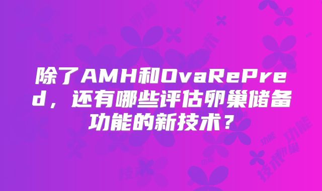 除了AMH和OvaRePred，还有哪些评估卵巢储备功能的新技术？