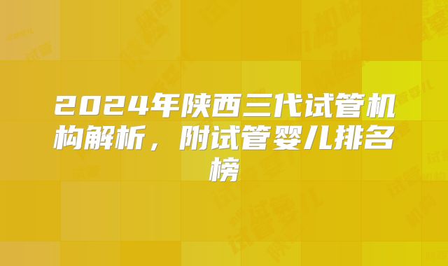 2024年陕西三代试管机构解析，附试管婴儿排名榜