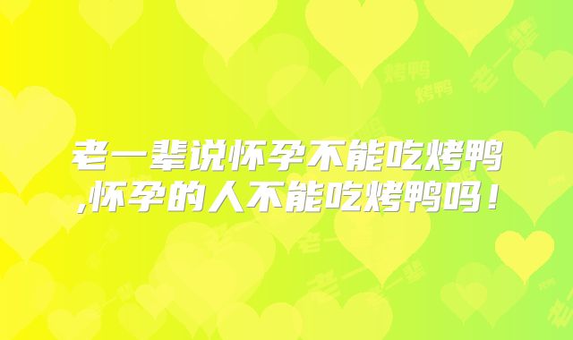 老一辈说怀孕不能吃烤鸭,怀孕的人不能吃烤鸭吗！