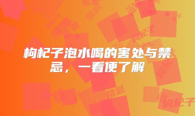 枸杞子泡水喝的害处与禁忌，一看便了解